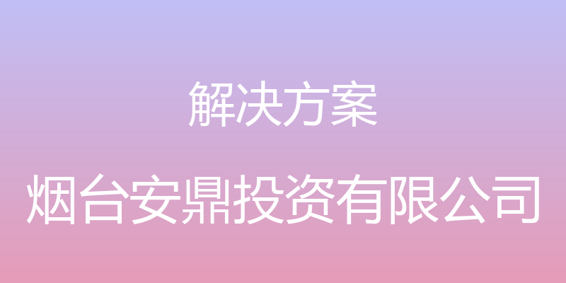 解决方案 - 烟台安鼎投资有限公司