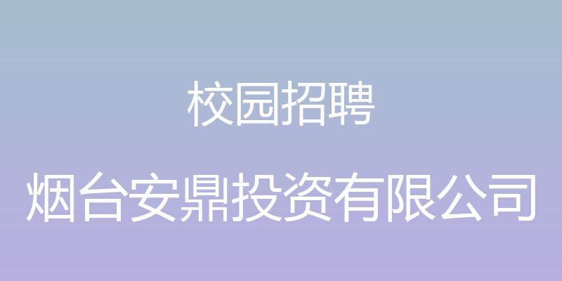 校园招聘 - 烟台安鼎投资有限公司