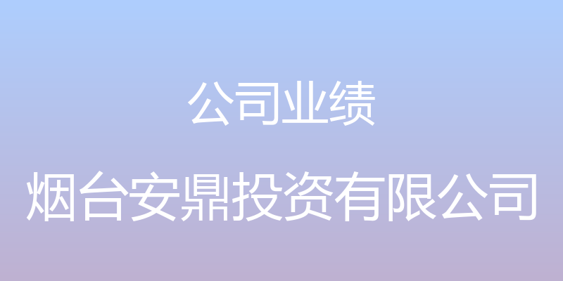 公司业绩 - 烟台安鼎投资有限公司